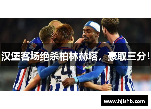 汉堡客场绝杀柏林赫塔，豪取三分！