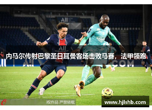 内马尔传射巴黎圣日耳曼客场击败马赛，法甲领跑