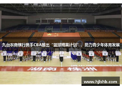 九台农商银行携手CBA推出“篮球精英计划”，助力青少年体育发展