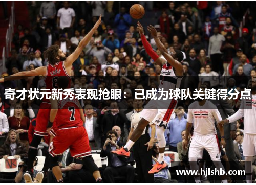奇才状元新秀表现抢眼：已成为球队关键得分点