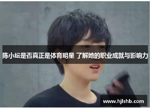 陈小纭是否真正是体育明星 了解她的职业成就与影响力