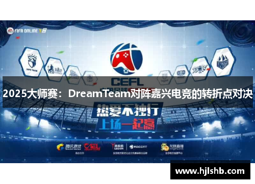2025大师赛：DreamTeam对阵嘉兴电竞的转折点对决