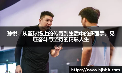 孙悦：从篮球场上的传奇到生活中的多面手，见证奋斗与坚持的精彩人生
