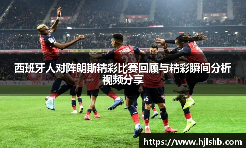 西班牙人对阵朗斯精彩比赛回顾与精彩瞬间分析视频分享