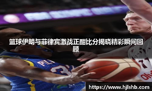 篮球伊朗与菲律宾激战正酣比分揭晓精彩瞬间回顾